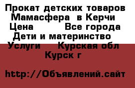 Прокат детских товаров “Мамасфера“ в Керчи › Цена ­ 500 - Все города Дети и материнство » Услуги   . Курская обл.,Курск г.